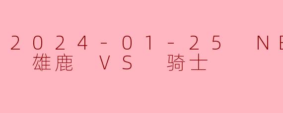 2024-01-25 NBA常规赛 雄鹿 VS 骑士